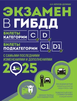 Экзамен в ГИБДД. Билеты категории C, D. Билеты подкатегории C1, D1. С самыми последними изменениями и дополнениями на 2025 год - Алексей Копусов-Долинин