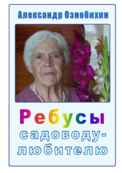 Ребусы садоводу-любителю. Почти по Крылову: «А вы друзья, как ни садитесь, все в садоводы не годитесь!» - Александр Ознобихин