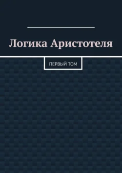 Логика Аристотеля. Первый том - Валерий Антонов