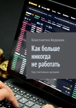 Как больше никогда не работать. Гуру пассивных доходов - Константин Бердман