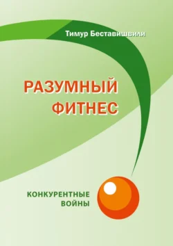 Разумный фитнес. Конкурентные войны - Тимур Беставишвили