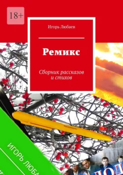 Ремикс. Сборник рассказов и стихов - Игорь Любаев