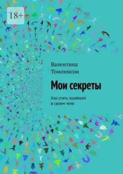 Мои секреты. Как стать хозяйкой в своем теле, аудиокнига Валентины Томлинсон. ISDN71177272