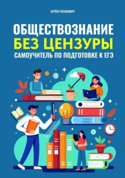 Обществознание без цензуры. Самоучитель по подготовке к ЕГЭ - Артем Русакович