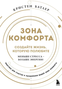 Зона комфорта. Создайте жизнь, которую полюбите. Меньше стресса – больше энергии! - Кристен Батлер