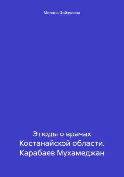 Этюды о врачах Костанайской области. Карабаев Мухамеджан - Милана Файзулина