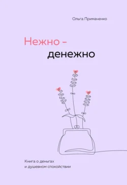 Нежно-денежно. Книга о деньгах и душевном спокойствии - Ольга Примаченко