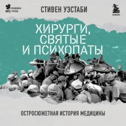 Хирурги, святые и психопаты. Остросюжетная история медицины - Стивен Уэстаби