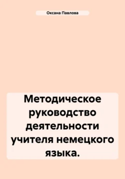 Методическое руководство деятельности учителя немецкого языка. - Оксана Павлова