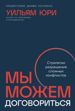 Мы можем договориться: Стратегии разрешения сложных конфликтов - Уильям Юри