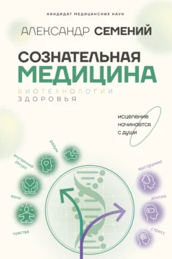 Сознательная медицина: биотехнологии здоровья - Александр Семений