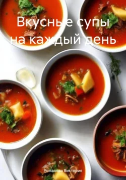 Вкусные супы на каждый день - Романова Виктория