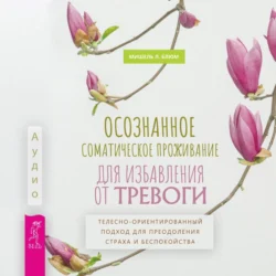 Осознанное соматическое проживание для избавления от тревоги. Телесно-ориентированный подход для преодоления страха и беспокойства - Мишель Л. Блюм