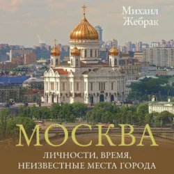 Москва. Личности, время, неизвестные места города, аудиокнига Михаила Жебрака. ISDN71183080