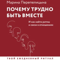 Почему трудно быть вместе. И как найти ритмы и связи в отношениях, аудиокнига Марины Перепелицыной. ISDN71183128