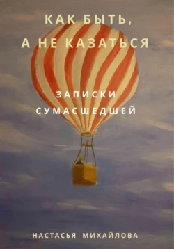 Как быть, а не казаться. Записки сумасшедшей - Настасья Михайлова