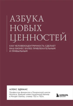 Азбука новых ценностей. Как человекоцентричность сделает ваш бизнес более привлекательным и прибыльным - Алекс Эдманс