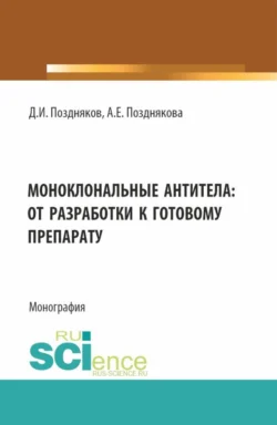 Моноклональные антитела: от разработки к готовому препарату. (Аспирантура, Бакалавриат, Магистратура, Специалитет). Монография. - Дмитрий Поздняков