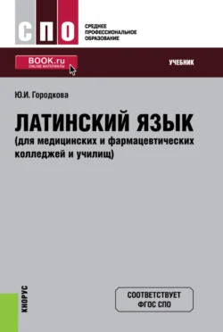 Латинский язык (для медицинских и фармацевтических колледжей и училищ). (СПО). Учебник. - Юлия Городкова