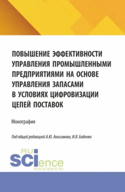 Повышение эффективности управления промышленными предприятиями на основе управления запасами в условиях цифровизации цепей поставок. (Аспирантура, Бакалавриат, Магистратура). Монография. - Александр Анисимов