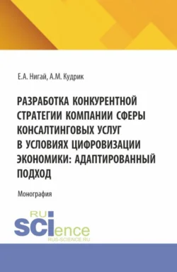 Разработка конкурентной стратегии компании сферы консалтинговых услуг в условиях цифровизации экономики: адаптированный подход. (Бакалавриат, Магистратура). Монография. - Евгения Нигай