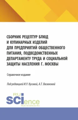 Сборник рецептур блюд и кулинарных изделий для предприятий общественного питания, подведомственных Департаменту труда и социальной защиты населения г. Москвы. (Аспирантура, Бакалавриат, Магистратура). Справочное издание. - Анна Васюкова