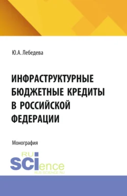 Инфраструктурные бюджетные кредиты в Российской Федерации. (Аспирантура, Бакалавриат, Магистратура). Монография., аудиокнига Юлии Аркадьевны Лебедевой. ISDN71184463