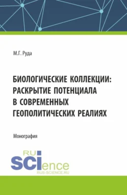 Биологические коллекции: раскрытие потенциала в современных геополитических реалиях. (Аспирантура, Бакалавриат, Магистратура). Монография.