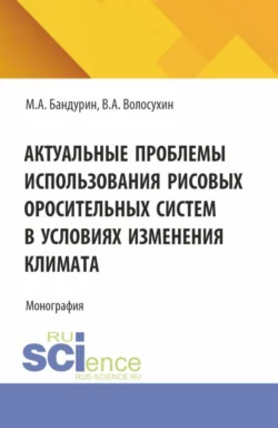 Актуальные проблемы использования рисовых оросительных систем в условиях изменения климата. (Аспирантура, Бакалавриат). Монография. - Виктор Волосухин