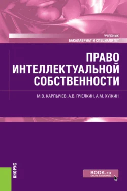 Право интеллектуальной собственности. (Бакалавриат, Специалитет). Учебник. - Альфир Хужин