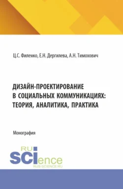 Дизайн-проектирование в социальных коммуникациях: теория, аналитика, практика. (Аспирантура, Бакалавриат, Магистратура). Монография. - Александра Тимохович