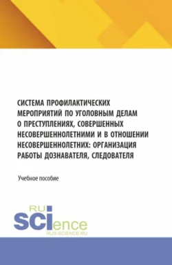 Система профилактических мероприятий по уголовным делам о преступлениях, совершенных несовершеннолетними и в отношении несовершеннолетних: организация работы дознавателя, следователя. (Аспирантура, Бакалавриат, Магистратура). Учебное пособие. - Ольга Дорошенко