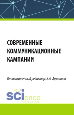 Современные коммуникационные кампании. (Бакалавриат, Магистратура). Монография. - Кристина Аржанова