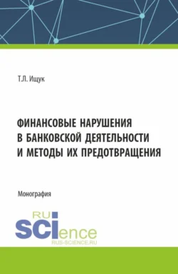 Финансовые нарушения в банковской деятельности и методы их предотвращения. (Бакалавриат). Монография. - Татьяна Ищук