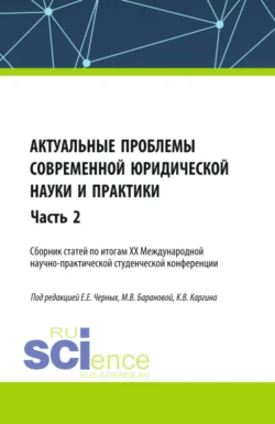 Актуальные проблемы современной юридической науки и практики. Сборник статей по итогам XX Международной научно-практической студенческой конференции. Часть 2. (Аспирантура, Бакалавриат, Магистратура). Сборник статей. - Евгения Черных