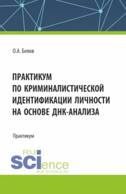 Практикум по криминалистической идентификации личности на основе ДНК-анализа. (Аспирантура, Магистратура, Специалитет). Практикум. - Олег Белов