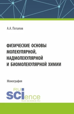 Физические основы молекулярной, надмолекулярной и биомолекулярной химии. (Аспирантура, Бакалавриат, Магистратура). Монография. - Алексей Потапов