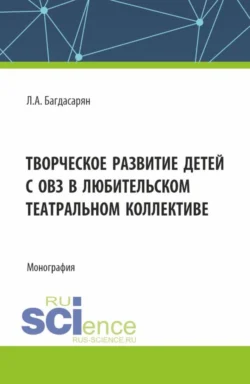 Творческое развитие детей с ОВЗ в любительском театральном коллективе. (Бакалавриат, Магистратура). Монография., audiobook Любови Андрониковны Багдасарян. ISDN71184784