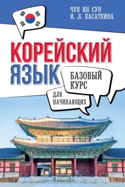 Корейский язык для начинающих. Базовый курс - Ирина Касаткина