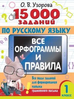 15000 заданий по русскому языку. Все орфограммы и правила. Все виды заданий для формирования навыка грамотного письма. 1 класс - Ольга Узорова