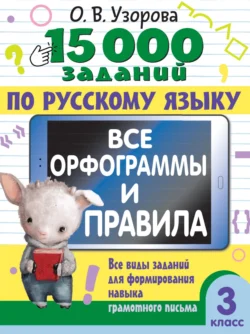 15000 заданий по русскому языку. Все орфограммы и правила. Все виды заданий для формирования навыка грамотного письма. 3 класс - Ольга Узорова