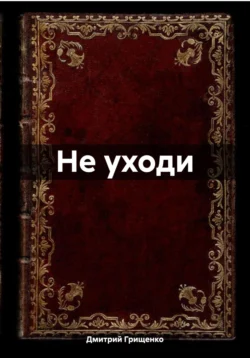 Не уходи, аудиокнига Дмитрия Валериевича Грищенко. ISDN71186548