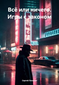 Всё или ничего. Игры с законом - Сергей Лопатин