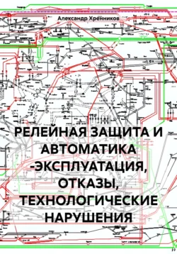 РЕЛЕЙНАЯ ЗАЩИТА И АВТОМАТИКА -ЭКСПЛУАТАЦИЯ, ОТКАЗЫ, ТЕХНОЛОГИЧЕСКИЕ НАРУШЕНИЯ, audiobook Александра Юрьевича Хренникова. ISDN71186755