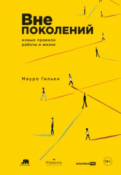 Вне поколений: Новые правила работы и жизни - Мауро Гильен