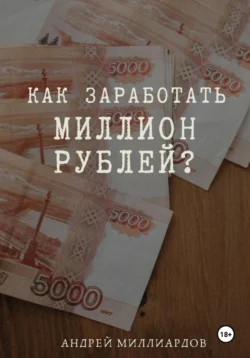 Как заработать миллион рублей? - Андрей Миллиардов