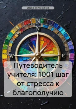 Путеводитель учителя: 1001 шаг от стресса к благополучию - Ирина Литвиненко