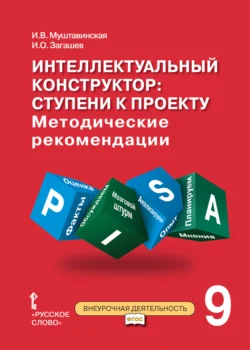 Интеллектуальный конструктор: ступени к проекту. Методические рекомендации для занятий по метапредметному курсу. 9 класс. - Ирина Муштавинская