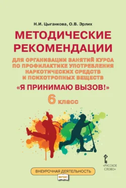 Методические рекомендации для организации занятий курса по профилактике употребления наркотических средств и психотропных веществ «Я принимаю вызов!». 6 класс. - Наталия Цыганкова