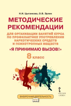 Методические рекомендации для организации занятий курса по профилактике употребления наркотических средств и психотропных веществ «Я принимаю вызов!». 8 класс. - Наталия Цыганкова